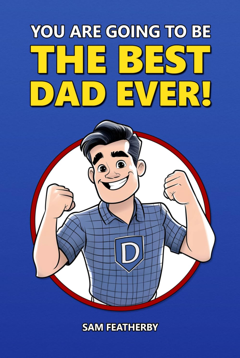 You Are Going To Be The Best Dad Ever!: An Encouraging Gift For The Dad-To-Be From The Mom-To-Be / Celebrating First-Time Fatherhood And Becoming A New Dad