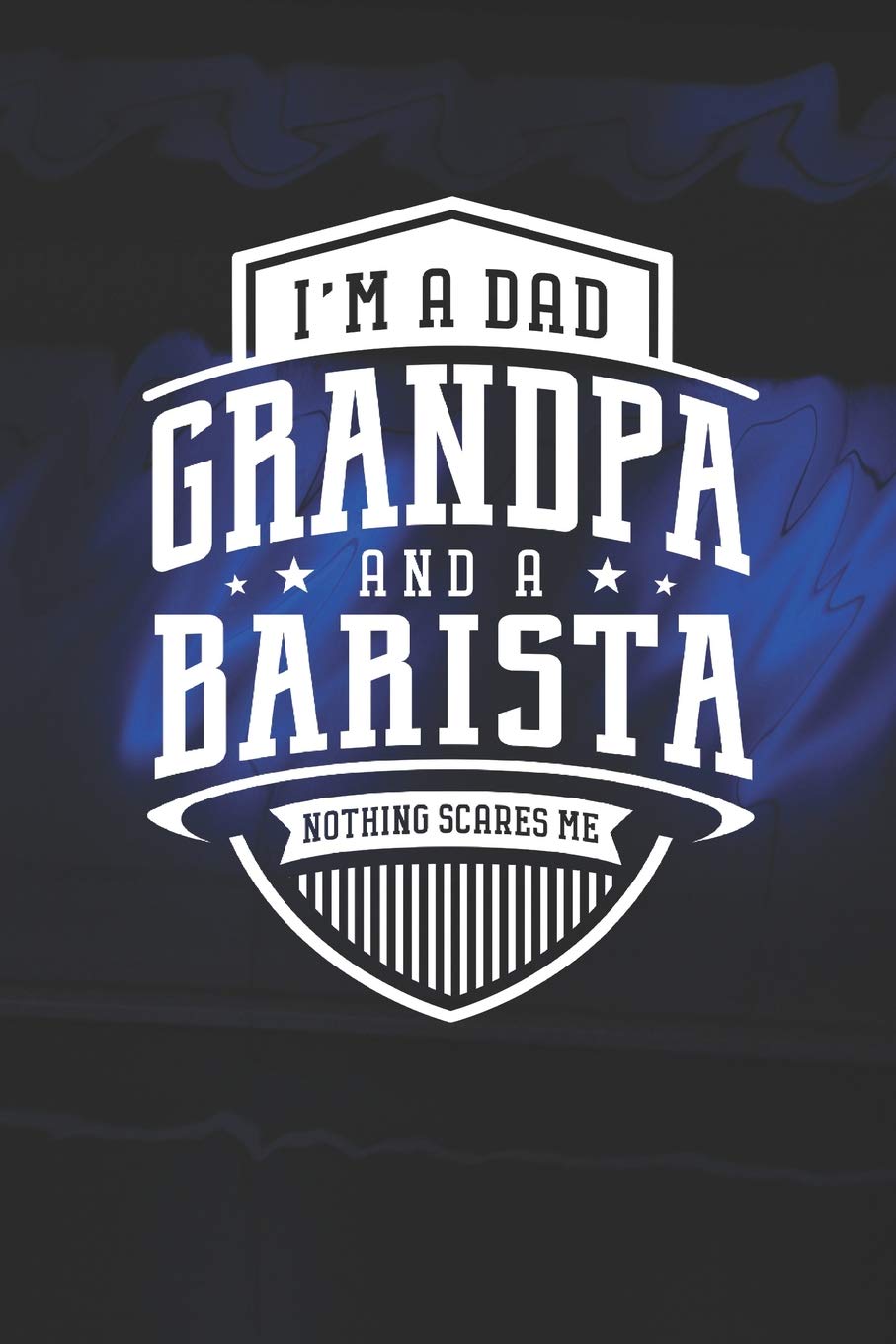 I'm A Dad Grandpa & A Barista Nothing Scares Me: Family life grandpa dad men father's day gift love marriage friendship parenting wedding divorce Memory dating Journal Blank Lined Note Book