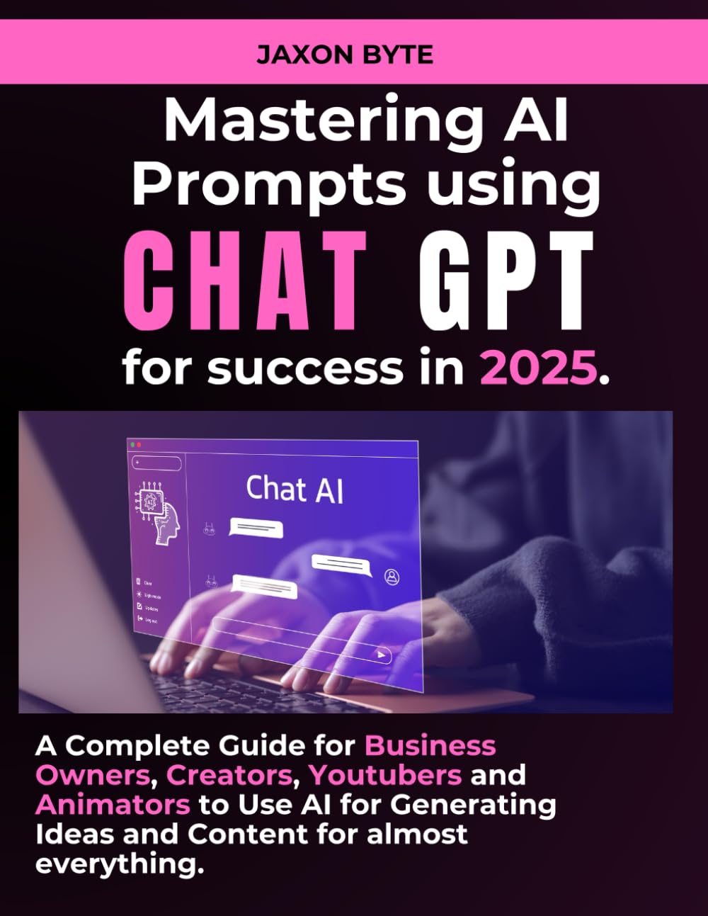 MASTERING AI PROMPT FOR CHAT GPT: YOUR 2025 SUCCESS TOOLKIT: A COMPLETE BUSINESS GUIDE FOR BUSINESS OWNERS, CREATORS, YOUTUBERS AND ANIMATORS.