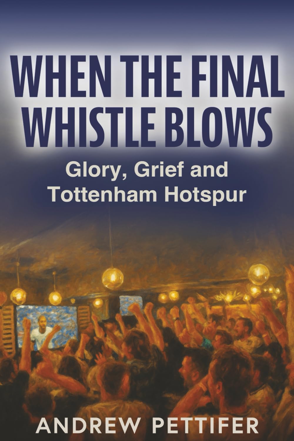When the Final Whistle Blows: Glory, Grief and Tottenham Hotspur