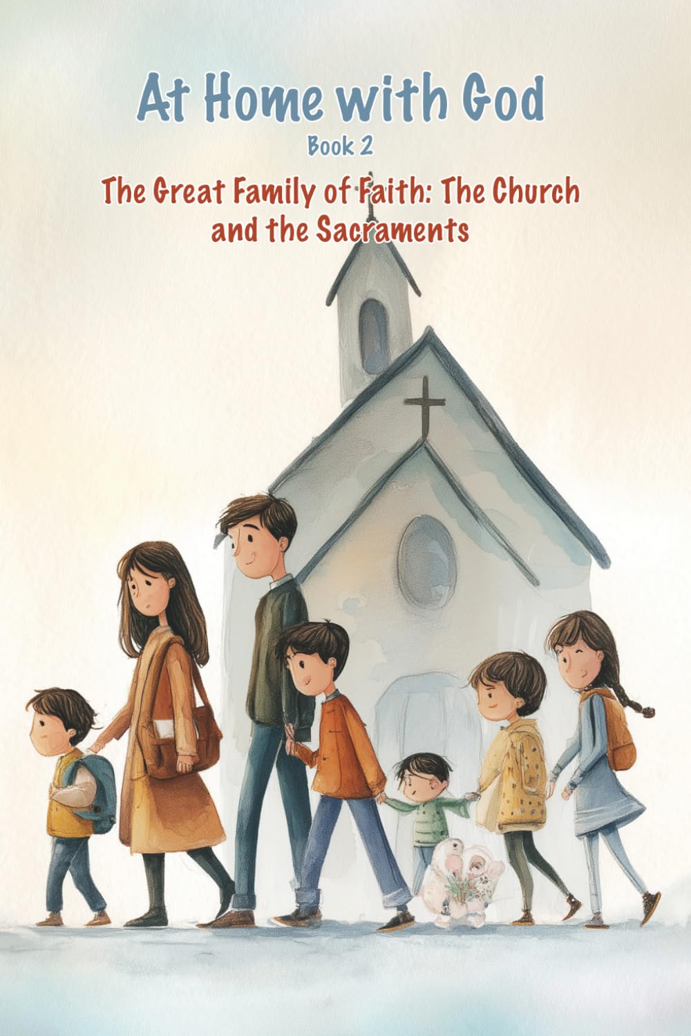 The Great Family of Faith: The Church and the Sacraments: Book 2: A Catholic Family Faith Journey at Home (At Home with God)
