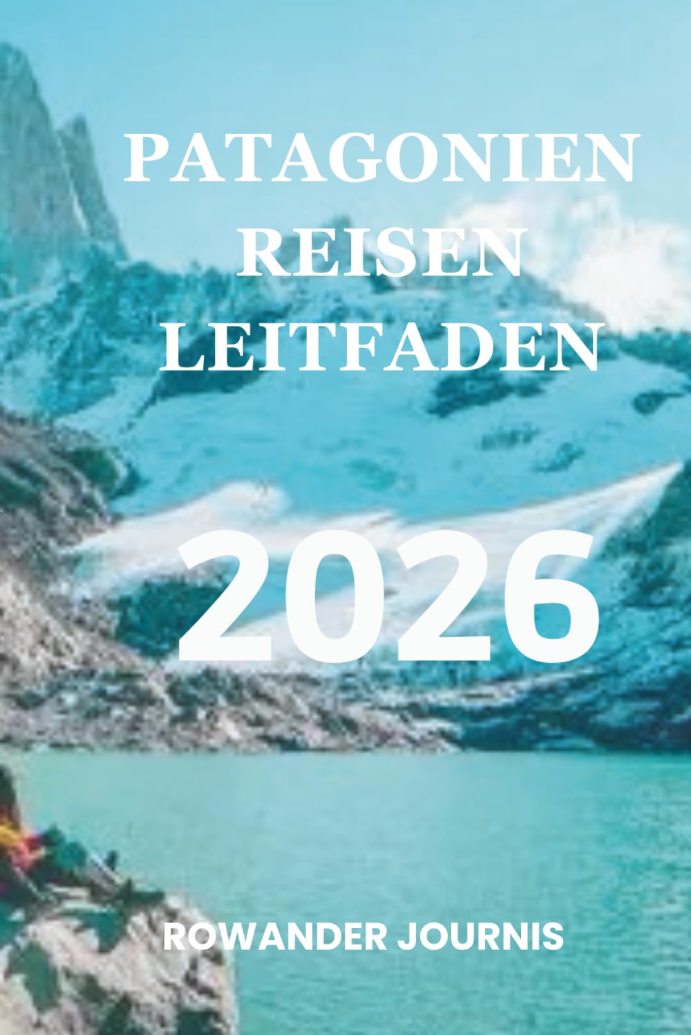 PATAGONIEN REISEN LEITFADEN 2026: Wo raue Schönheit und Gelassenheit aufeinandertreffen