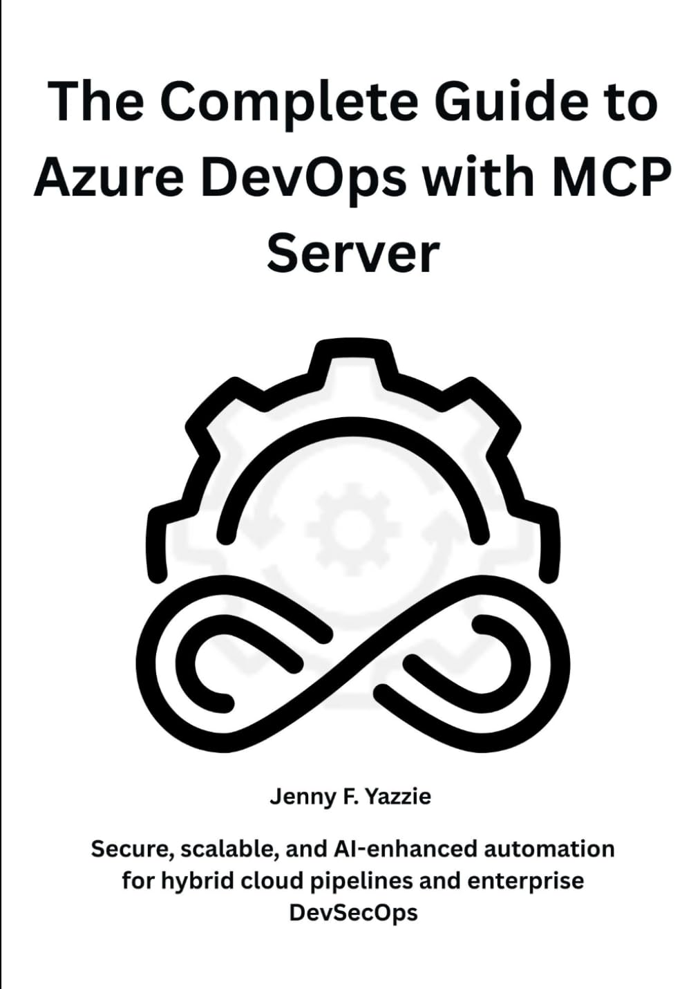 The Complete Guide to Azure DevOps with MCP Server: Secure, scalable, and AI-enhanced automation for hybrid cloud pipelines and enterprise DevSecOps