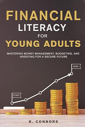Financial Literacy for Young Adults: Mastering Money Management, Budgeting, and Investing for a Secure Future