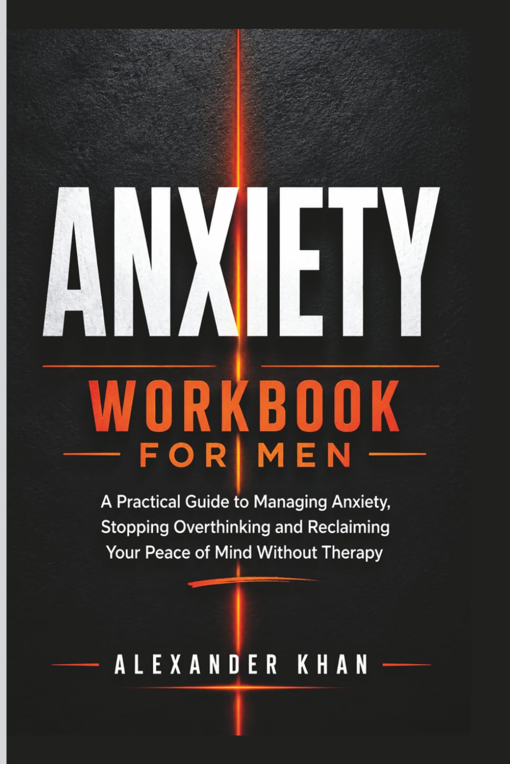 Anxiety Workbook for Men: A Practical Guide to Managing Anxiety, Stopping Overthinking and Reclaiming Your Peace of Mind Without Therapy