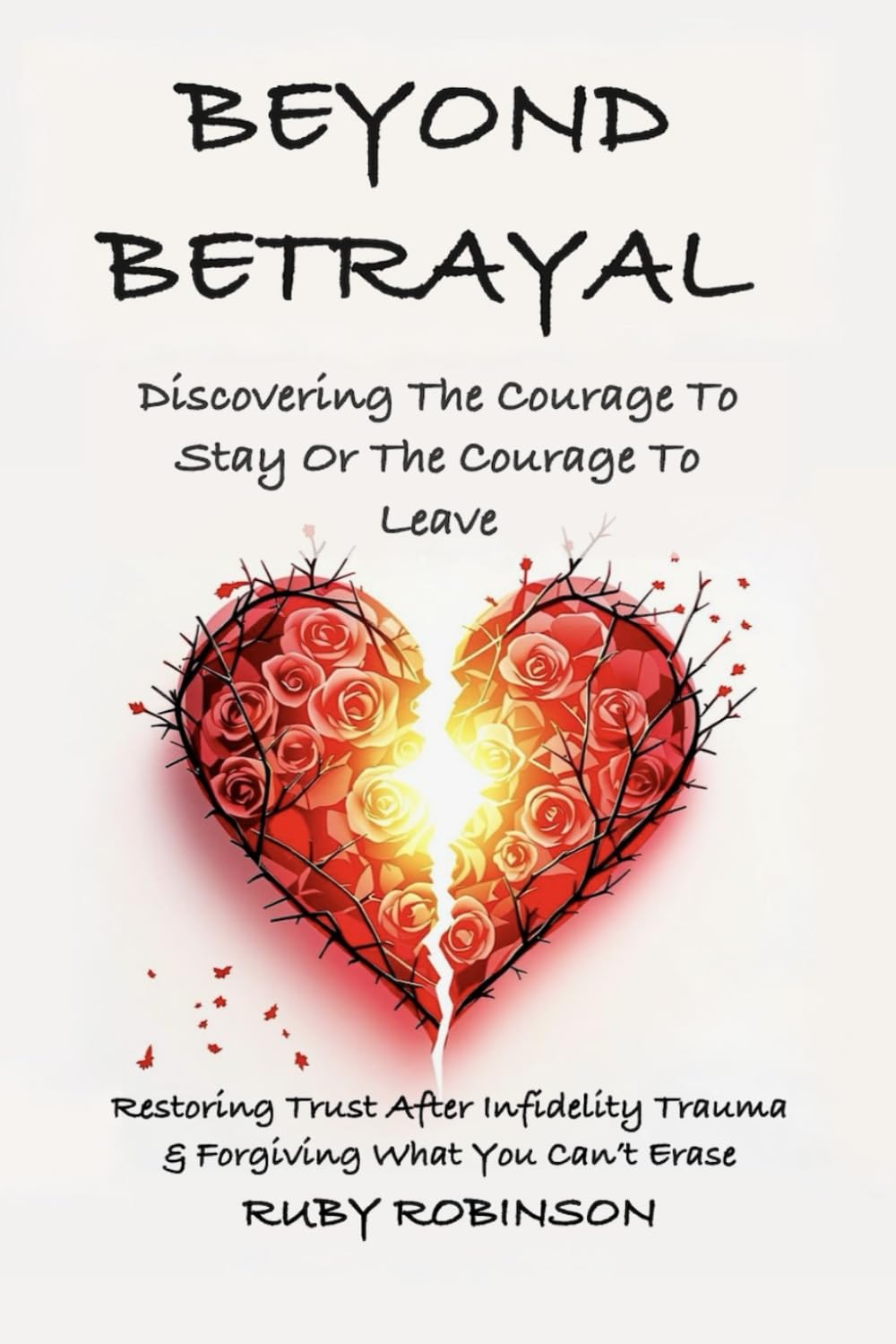 Beyond Betrayal - Discovering the Courage to Stay or the Courage to Leave: Restoring Trust After Infidelity Trauma & Forgiving What You Can't Erase