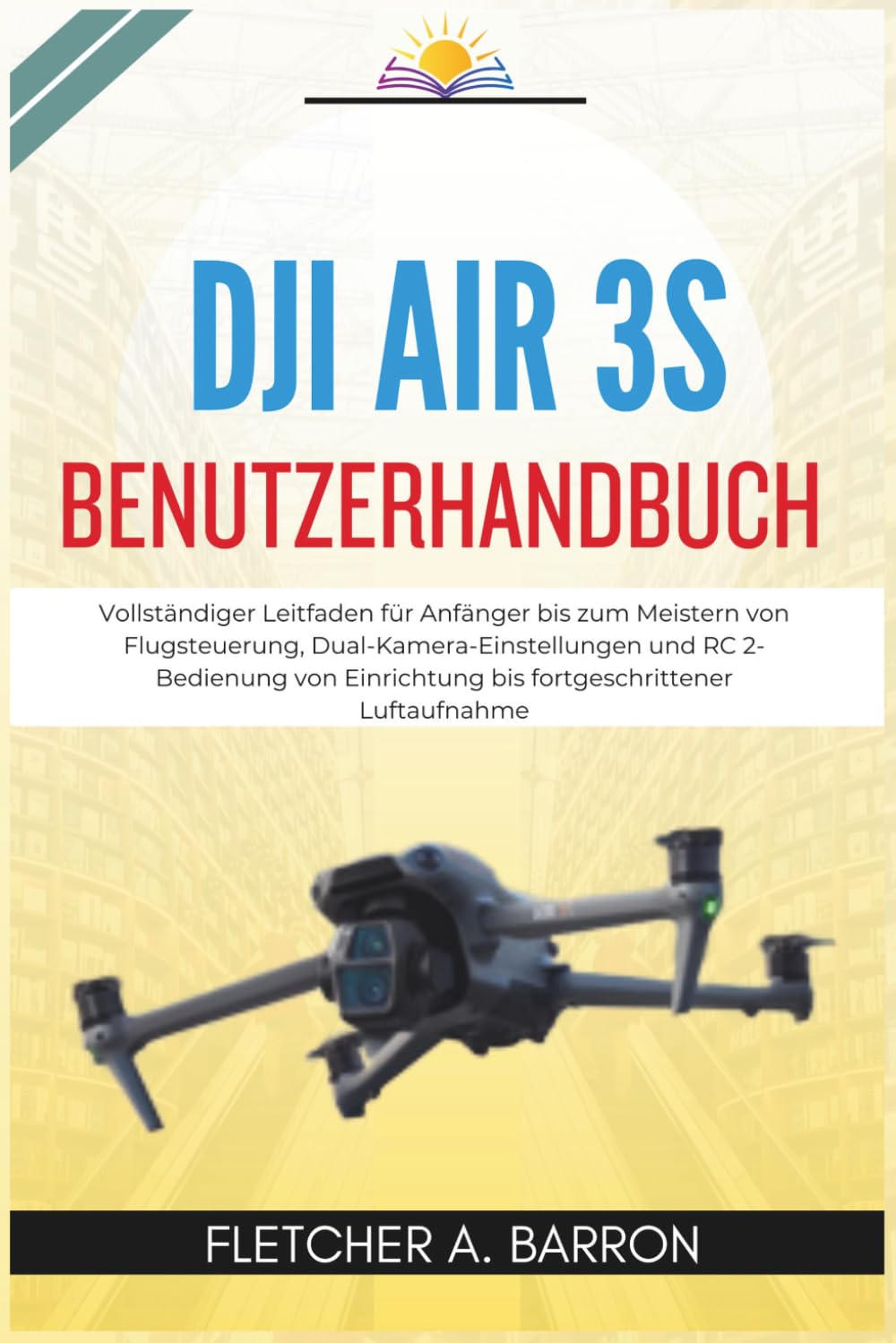 DJI Air 3S Benutzerhandbuch: Vollständiger Leitfaden für Anfänger bis zum Meistern von Flugsteuerung, Dual-Kamera-Einstellungen und RC 2-Bedienung von Einrichtung bis fortgeschrittener Luftaufnahme