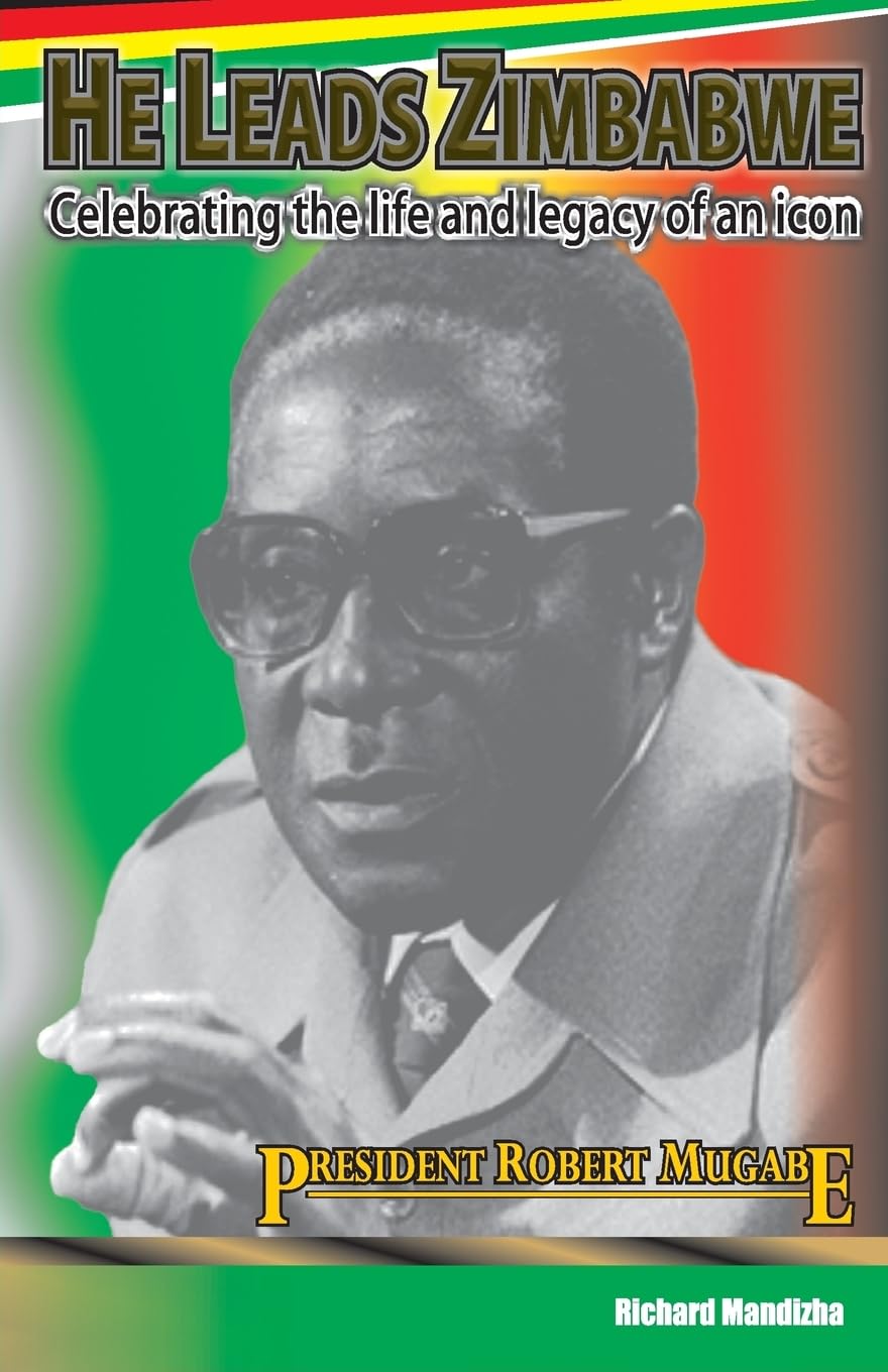 He Leads Zimbabwe: Celebrating The Life & Legacy of An Icon - President Robert Mugabe