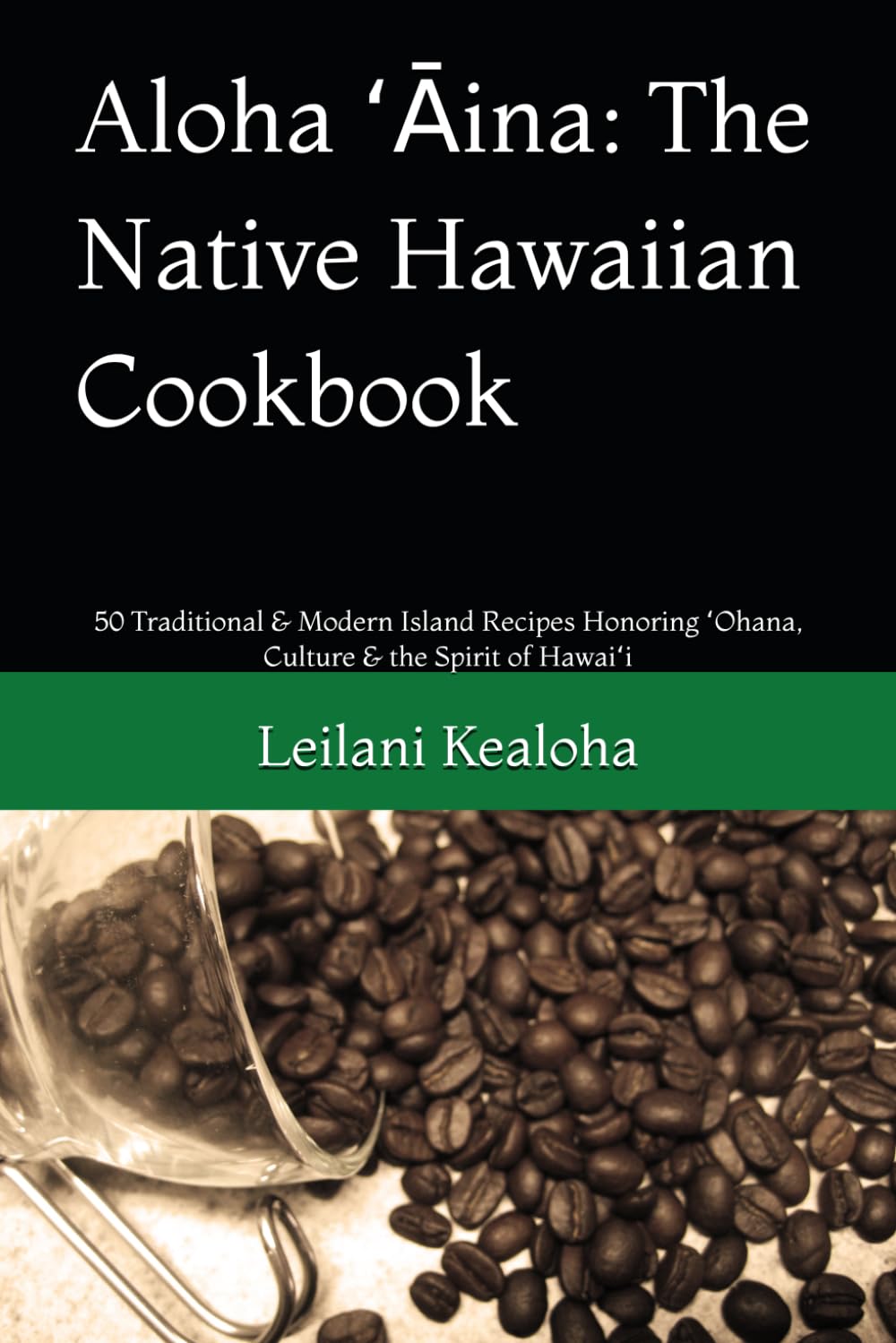 Aloha ʻĀina: The Native Hawaiian Cookbook: 50 Traditional & Modern Island Recipes Honoring ʻOhana, Culture & the Spirit of Hawaiʻi
