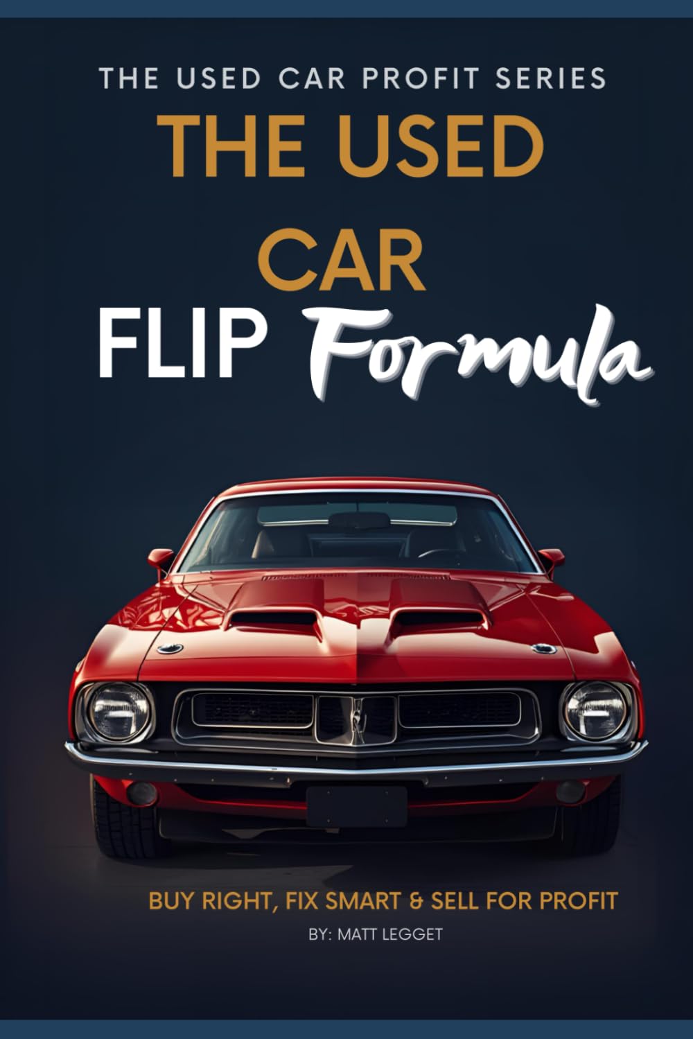 The Used Car Flip Formula: Buy Right, Fix Smart & Sell for Profit (The Used Car Profit Series)