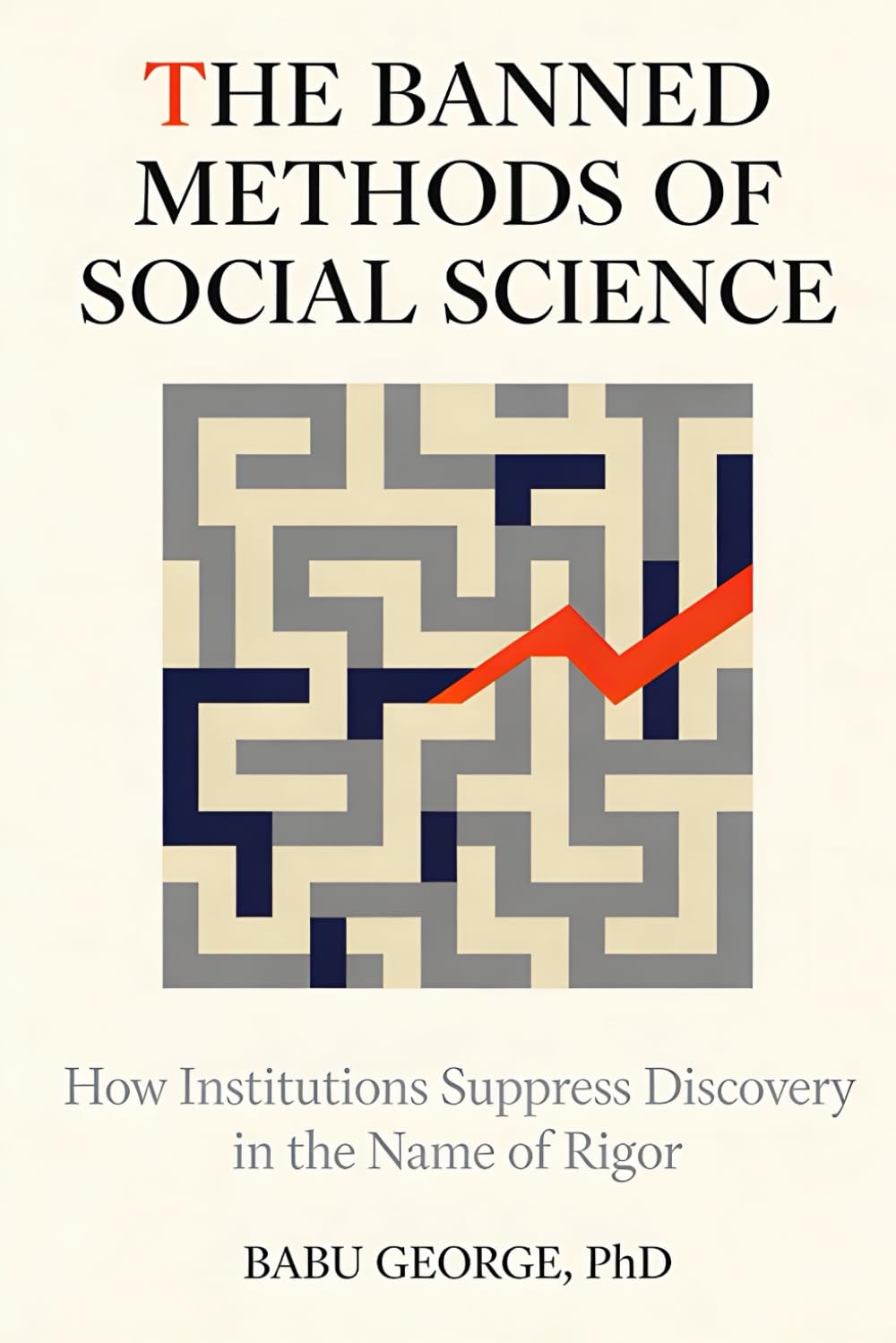 THE BANNED METHODS OF SOCIAL SCIENCE: How Institutions Suppress Discovery in the Name of Rigor