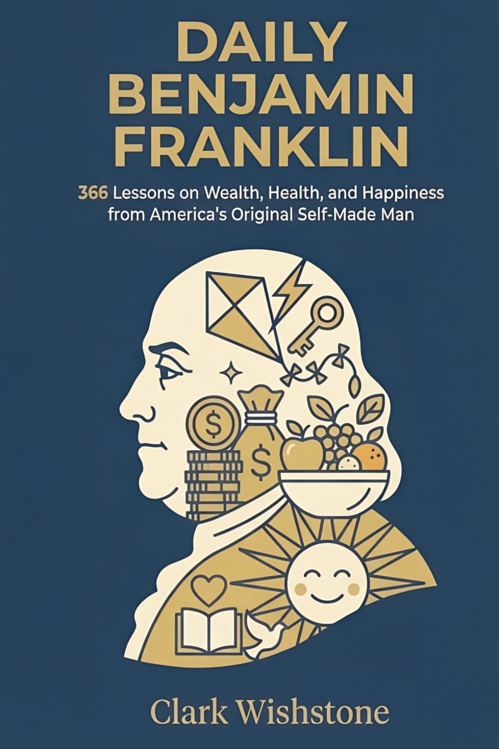 Daily Benjamin Franklin: 366 Lessons on Wealth, Health, and Happiness from America’s Original Self-Made Man (366 Days Of Wisdom Books)
