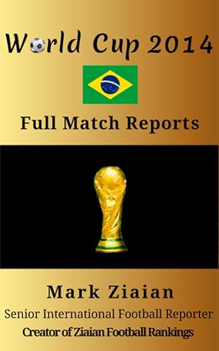 World Cup 2014 Full Match Reports: FIFA Football World Cup 2014 Complete Match Reports From Brazil (Fifa Football World Cup Complete Match Reports)