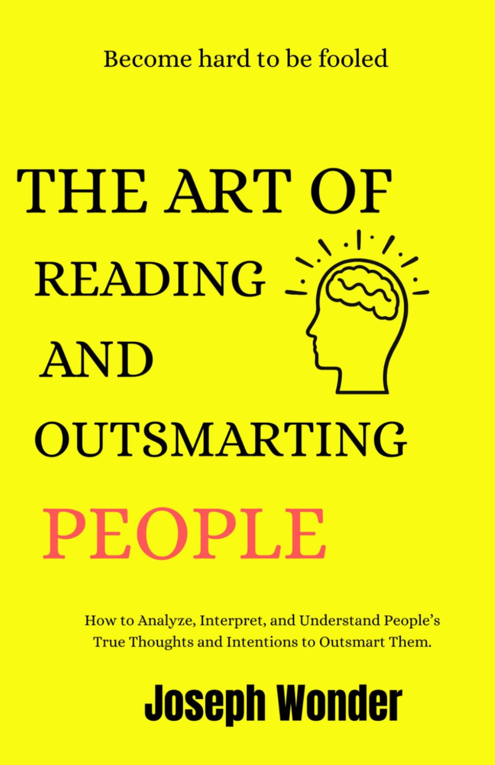 How To Read People And Outsmart Them Like A C.I.D In Any Situation: How Yo Analyse, Interpret And Understand People's True Thoughts And Intentions To Outsmart Them