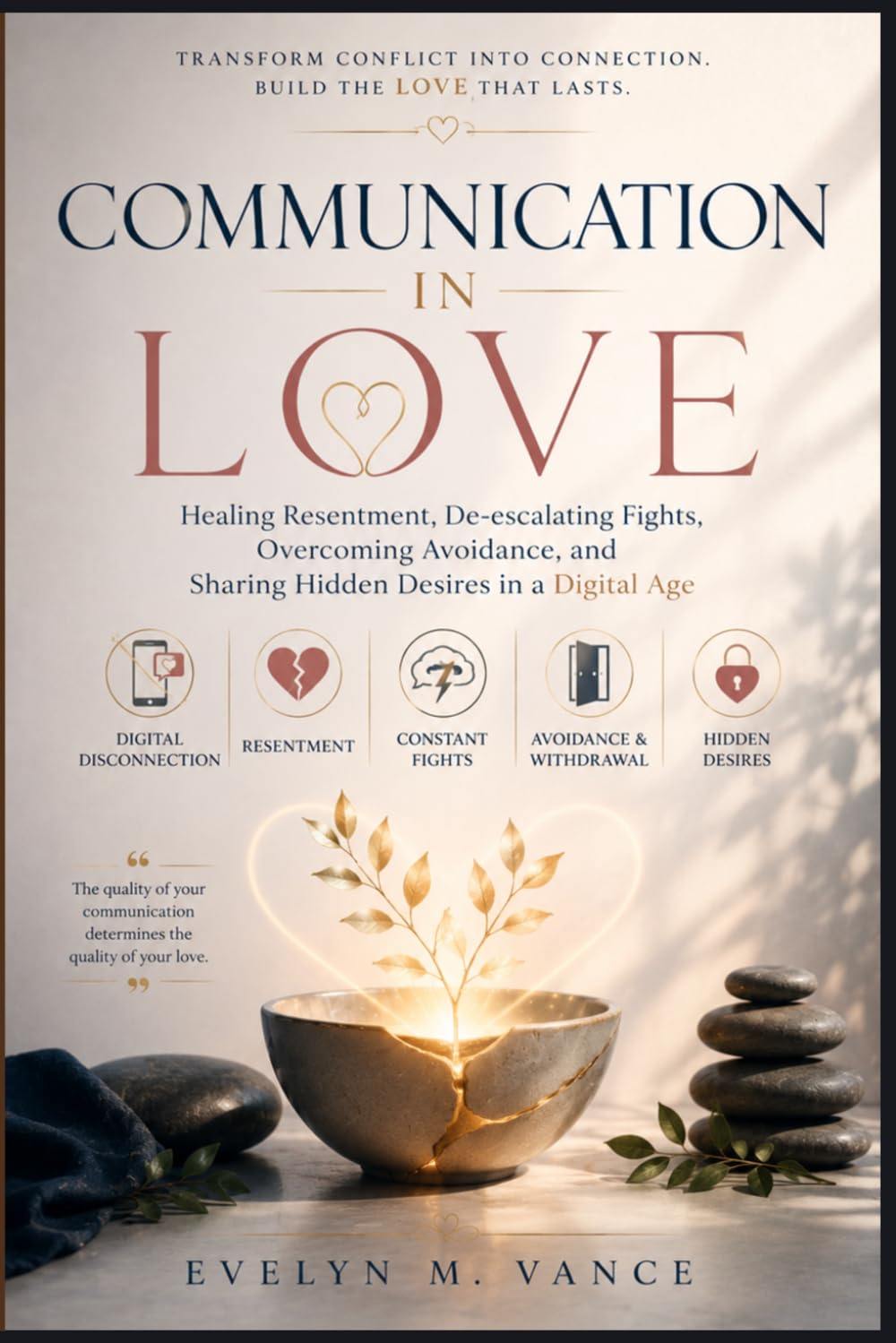 Communication in Love: Healing Resentment De-escalating Fights Overcoming Avoidance, and Sharing Hidden Desires in a Digital Age