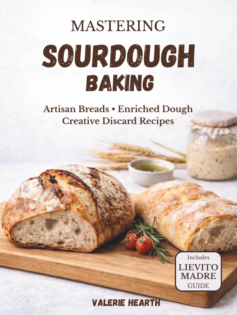 Mastering Sourdough Baking: Artisan Breads, Enriched Dough & Creative Discard Recipes (The Sourdough Collection)