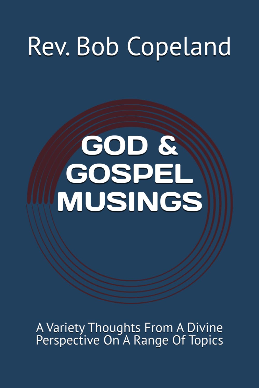 GOD & GOSPEL MUSINGS: A Variety Thoughts From A Divine Perspective On A Range Of Topics