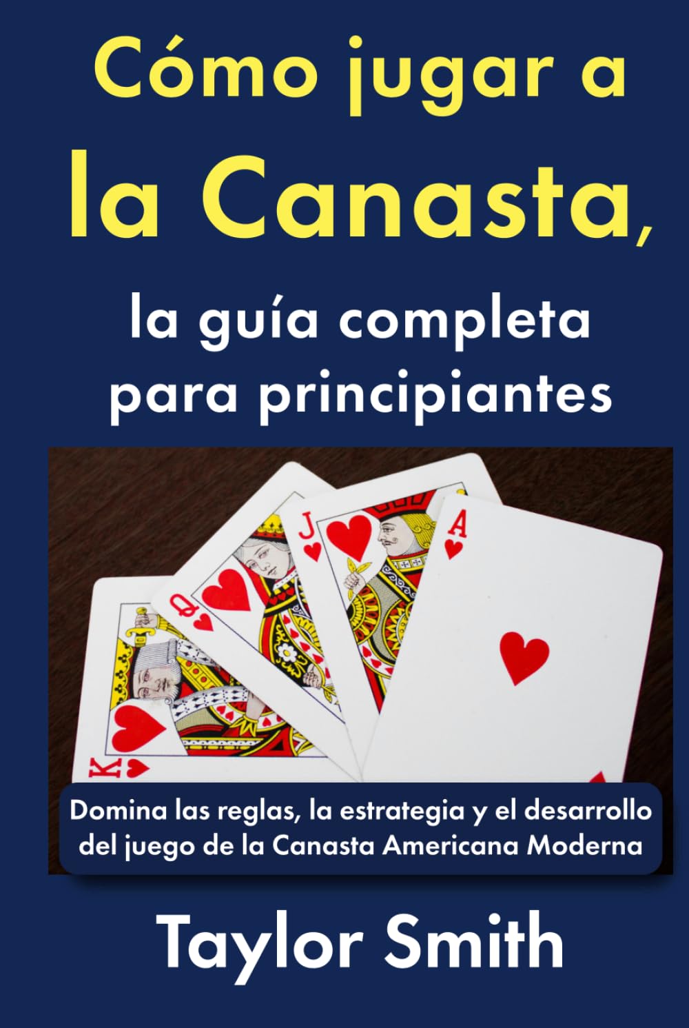 Cómo jugar a la Canasta, la guía completa para principiantes: Domina las reglas, la estrategia y el desarrollo del juego de la Canasta Americana Moderna (Cómo jugar a los juegos de cartas)