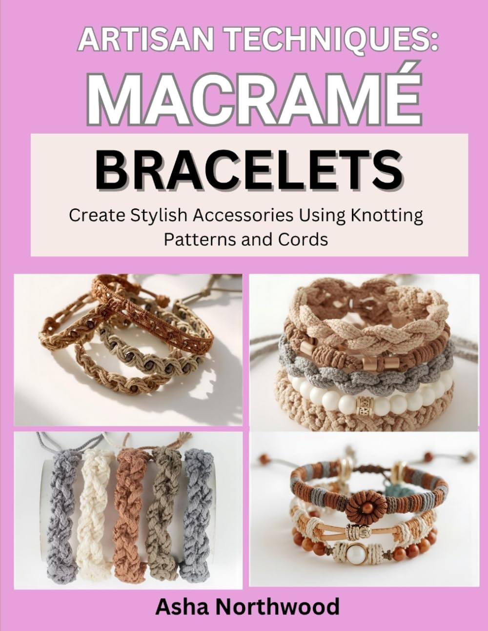 ARTISAN TECHNIQUES: MACRAME BRACELETS: Create Stylish Accessories Using Knotting Patterns and Cords