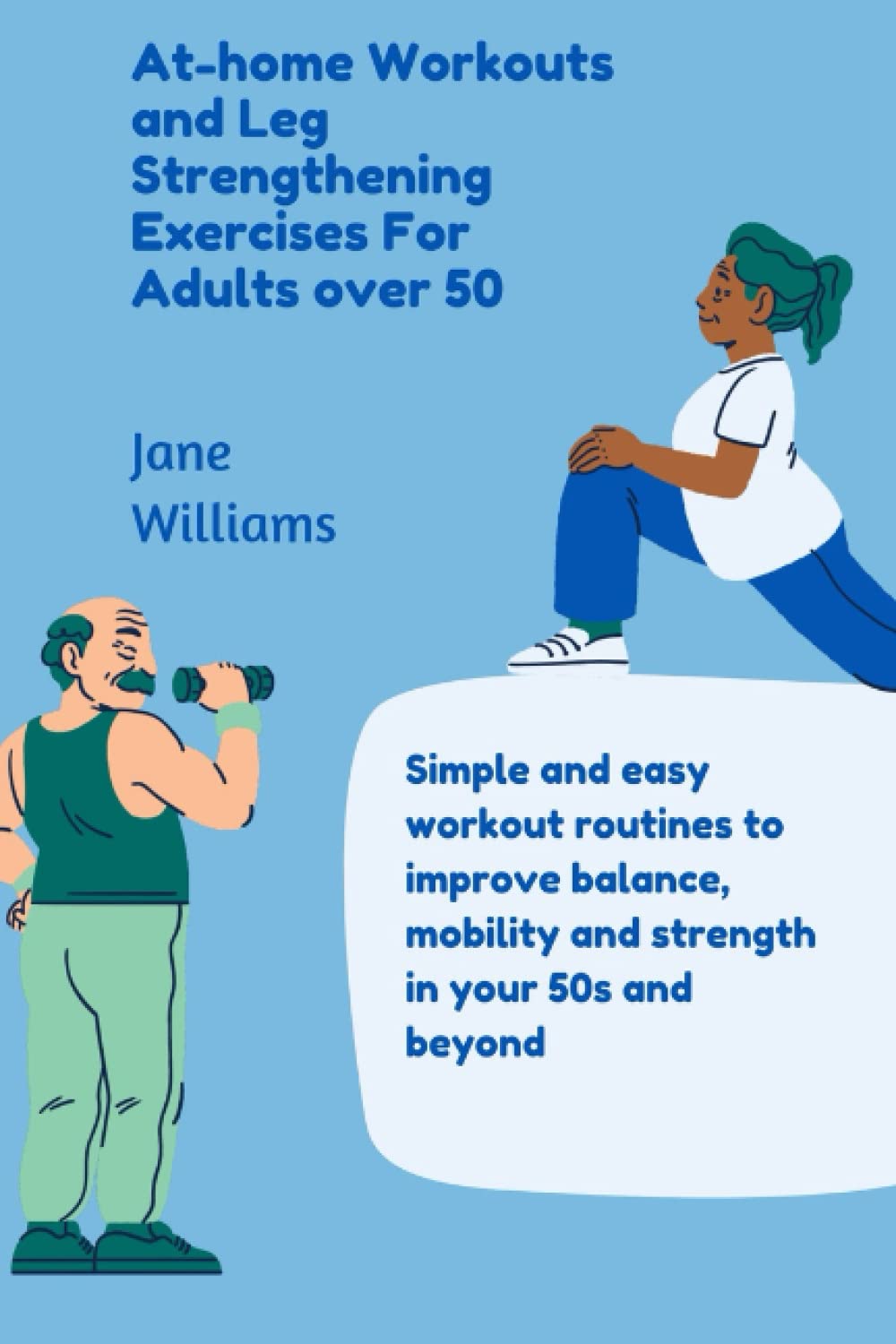 At-home Workouts and Leg Strengthening Exercises for Adults over 50: Simple and Easy workout routines to ease pain and improve balance, mobility and strength in your 50s and beyond