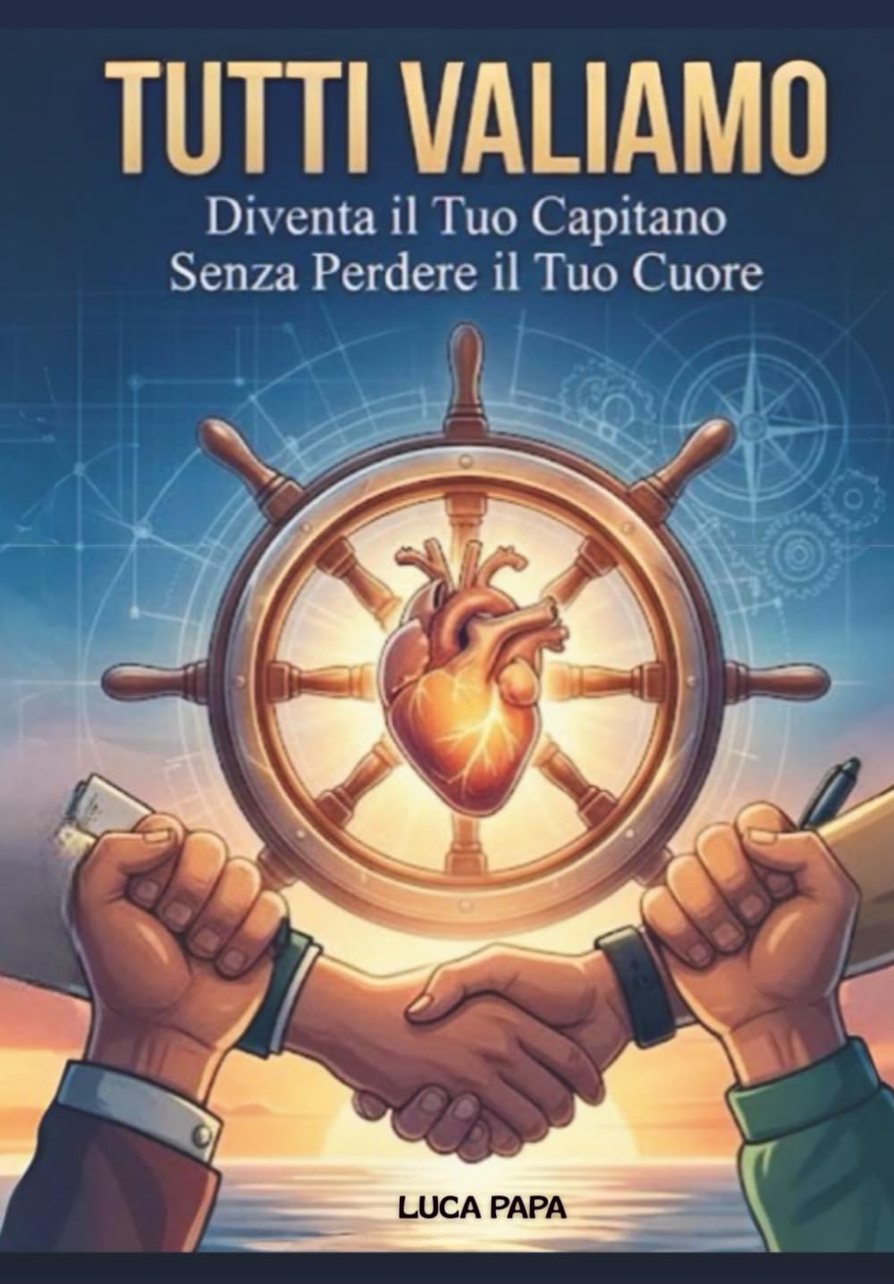 TUTTI VALIAMO: Diventa Il Tuo Capo Senza Perdere Il Tuo Cuore (I PILASTRI DELLE PERSONE)