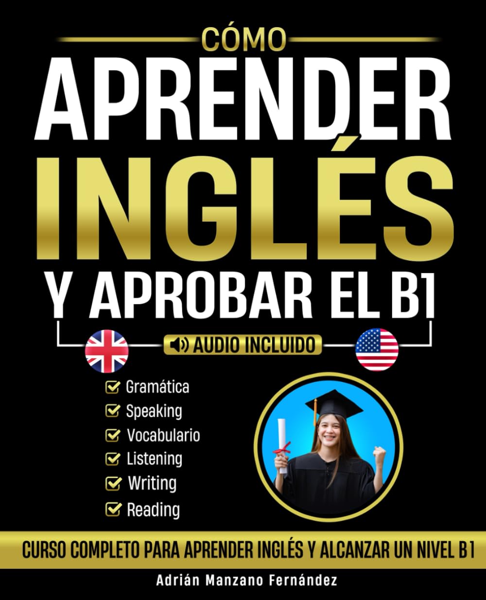 Cómo Aprender Inglés y Aprobar el B1: Curso Completo Para Aprender Inglés y Alcanzar Un Nivel B1 [Audio Incluido]