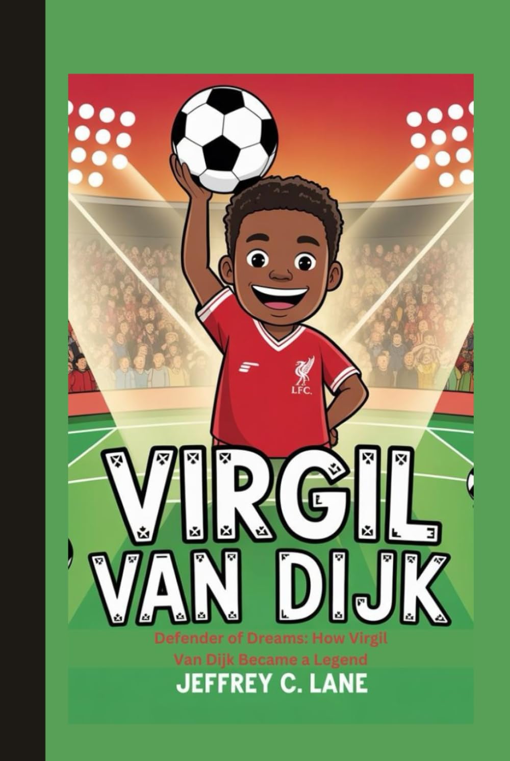 Virgil van Dijk: Defender of Dreams: How Virgil Van Dijk Became a Legend