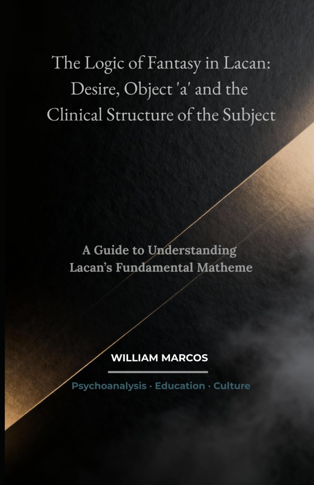 The Logic of Fantasy in Lacan: Desire, Object 'a' and the Clinical Structure of the Subject: A Guide to Understanding Lacan’s Fundamental Matheme: 4 (Psychoanalysis Through Time)