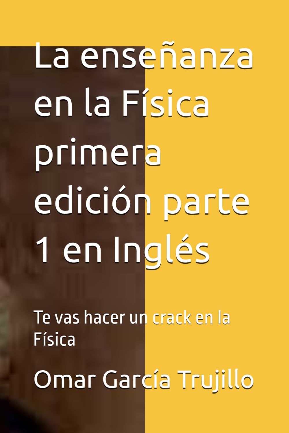 La enseñanza en la Física primera edición parte 1 en Inglés: Te vas hacer un crack en la Física