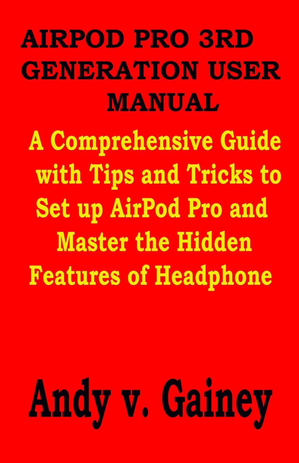 AIRPOD PRO 3RD GENERATION USER MANUAL: A Comprehensive Guide with Tips and Tricks to Set up AirPod Pro and Master the Hidden Features of Headphone