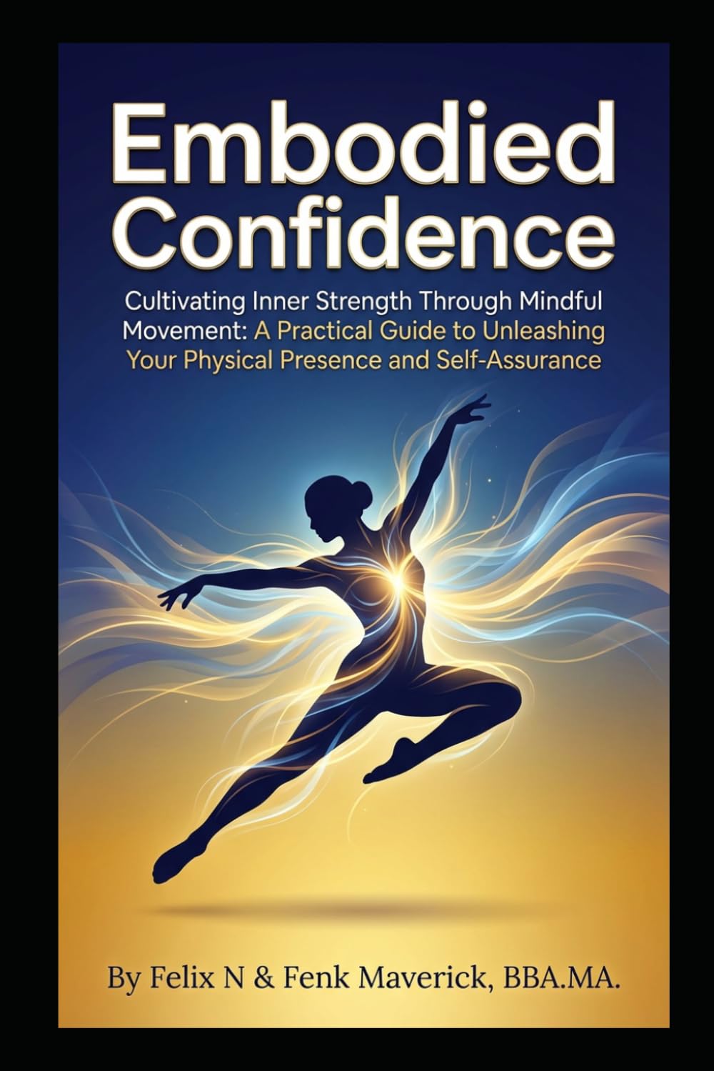 Embodied Confidence: Cultivating Inner Strength Through Mindful Movement: A Practical Guide to Unleashing Your Physical Presence and Self-Assurance