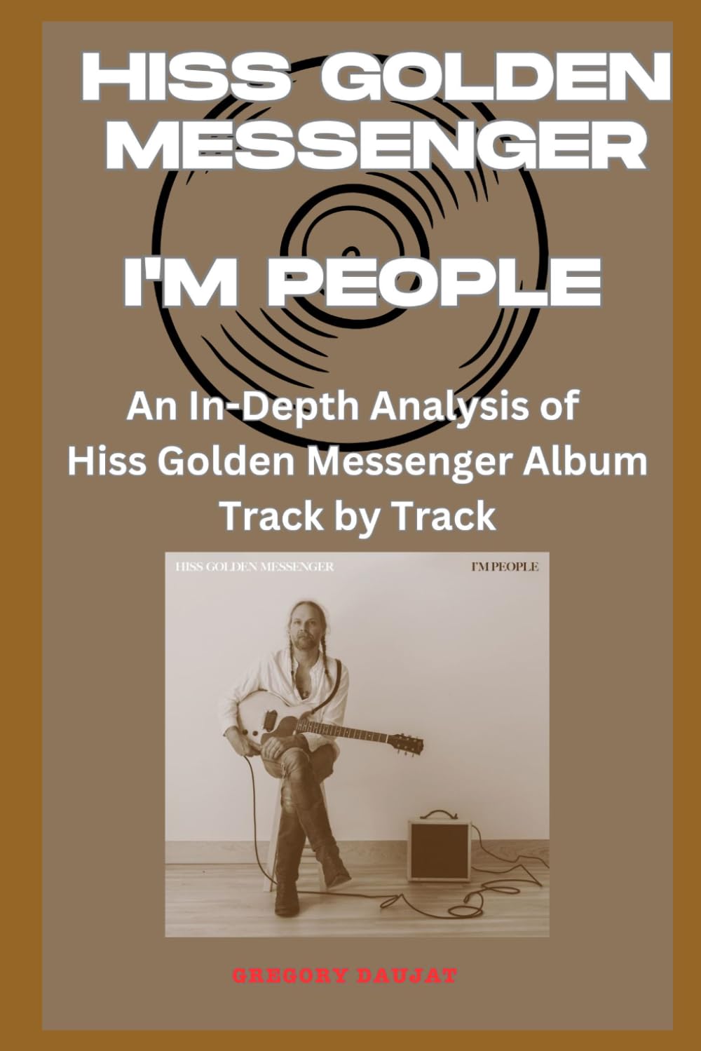Hiss Golden Messenger - I'm People Album Every Song- An In-Depth Analysis of Hiss Golden Messenger Album Track by Track