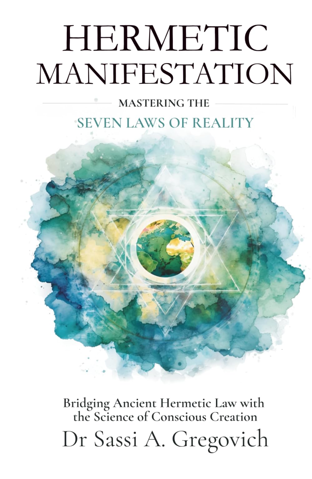 Hermetic Manifestation: Mastering the Seven Laws of Reality: Bridging Ancient Hermetic Law with the Science of Conscious Creation