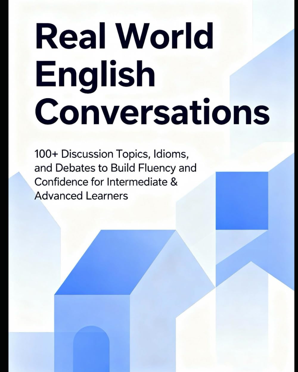 Real World English Conversations: 100+ Discussion Topics, Idioms, and Debates to Build Fluency and Confidence for Intermediate & Advanced Learners