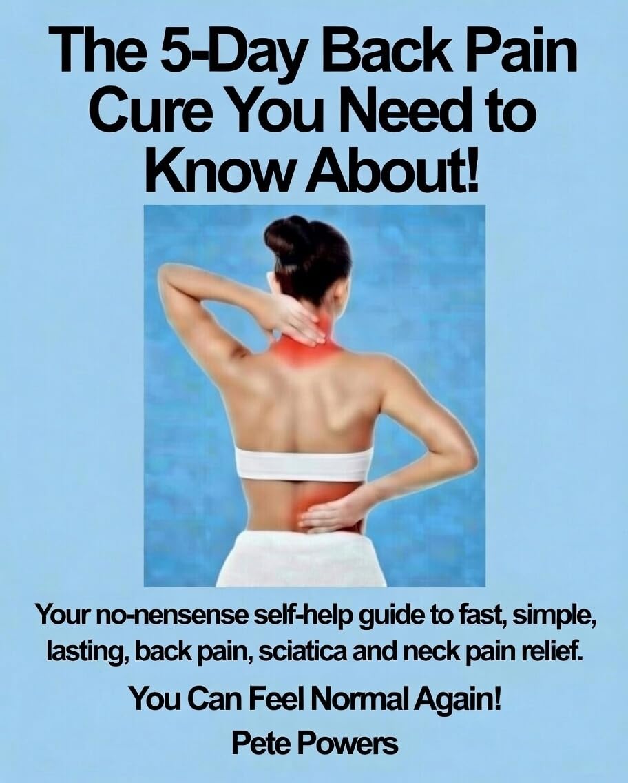The 5-Day Back Pain Cure You Need to Know About!: Your no-nonsense self-help guide to fast, simple, lasting, back pain, sciatica and neck pain relief. You Can Feel Normal Again!