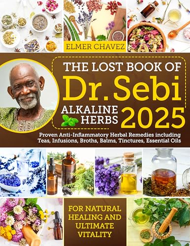 The Lost Book of Dr. Sebi Alkaline Herbs: Proven Anti-Inflammatory Herbal Remedies including Teas, Infusions, Broths, Balms, Tinctures, Essential Oils for Natural Healing and Ultimate Vitality