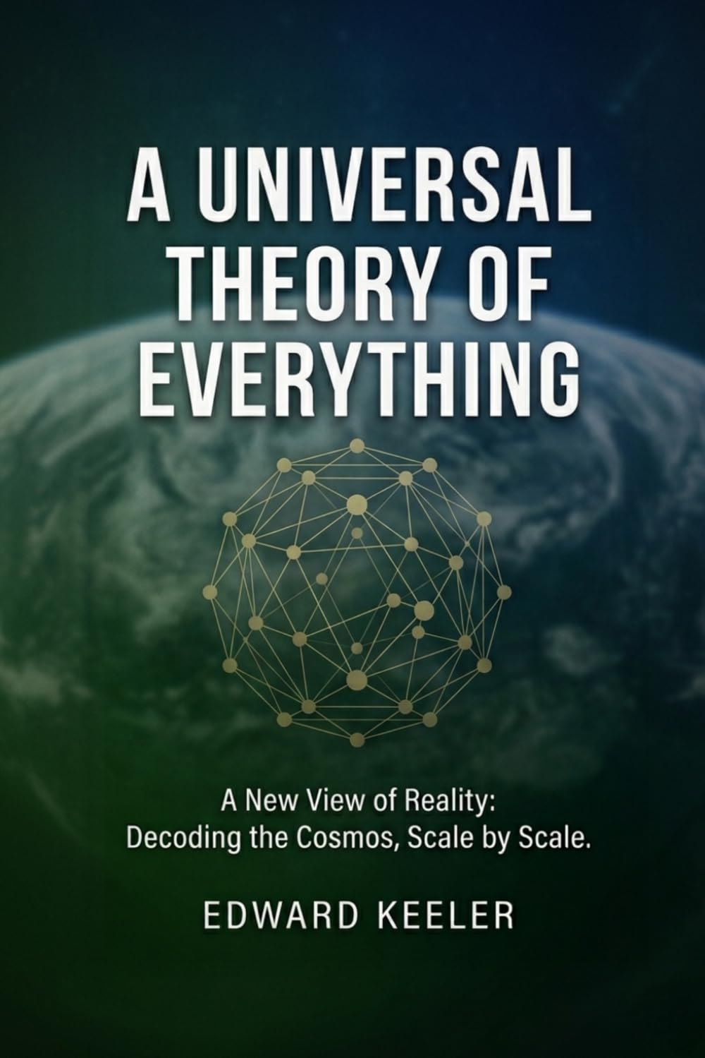 A UNIVERSAL THEORY OF EVERYTHING: A New View of Reality: Decoding the Cosmos, Scale by Scale.