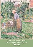 Camille Pissarro A Washerwoman at Éragny: A Journal and Sketchpad and a Classical Art Cover to Help Inspire your own Artistic Journey