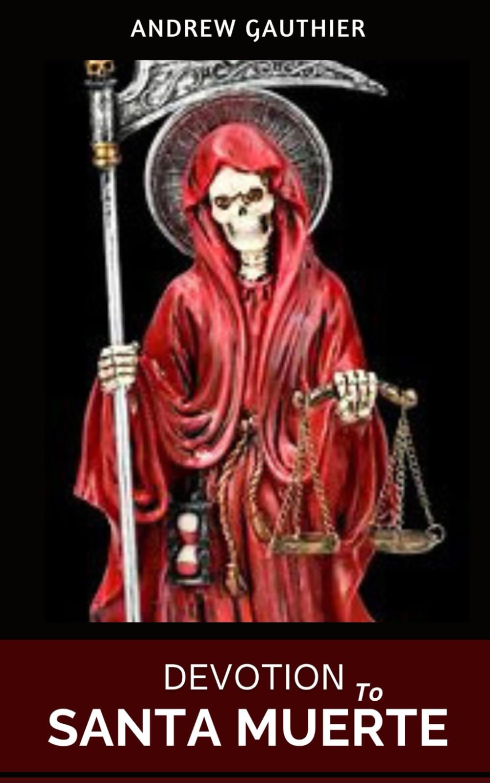 Devotion to Santa Muerte: History, Guide to the Prayers, Spells, Rituals and Magic of Our Lady of Holy Death