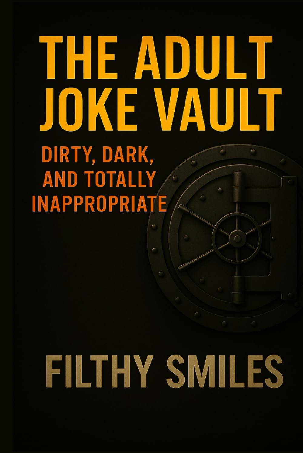 The Adult Joke Vault: Dirty, Dark, and Totally Inappropriate: 200 Dirty Jokes, Dark Humor, and Inappropriate One-Liners for Adults with a Twisted Sense of Humor