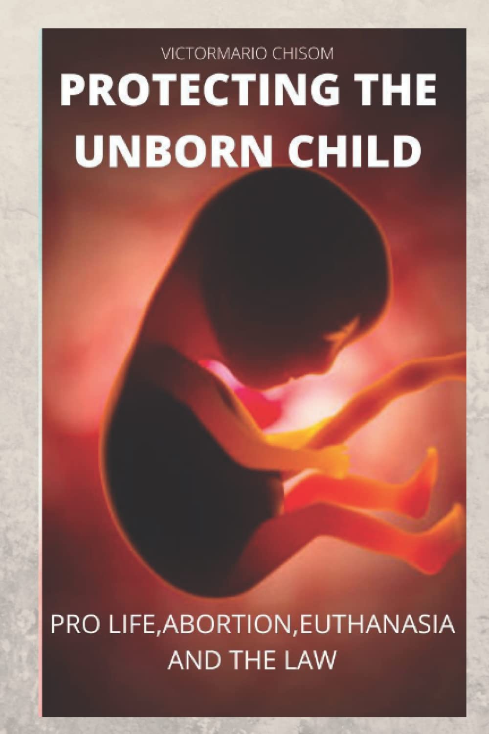 PROTECTING THE UNBORN CHILD: PRO LIFE,ABORTION AND THE LAW