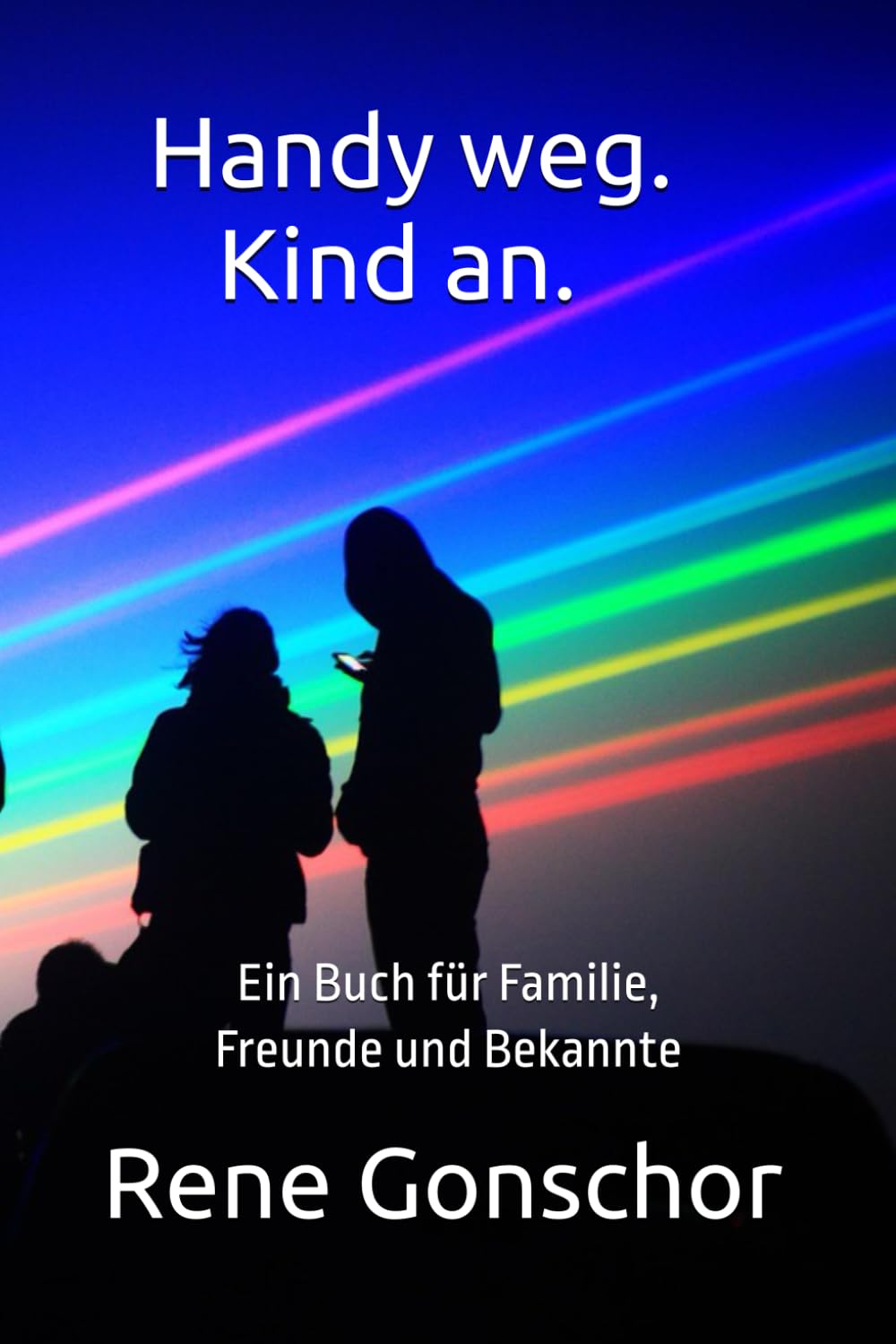 Handy weg. Kind an.: Ein Buch für Familie, Freunde und Bekannte