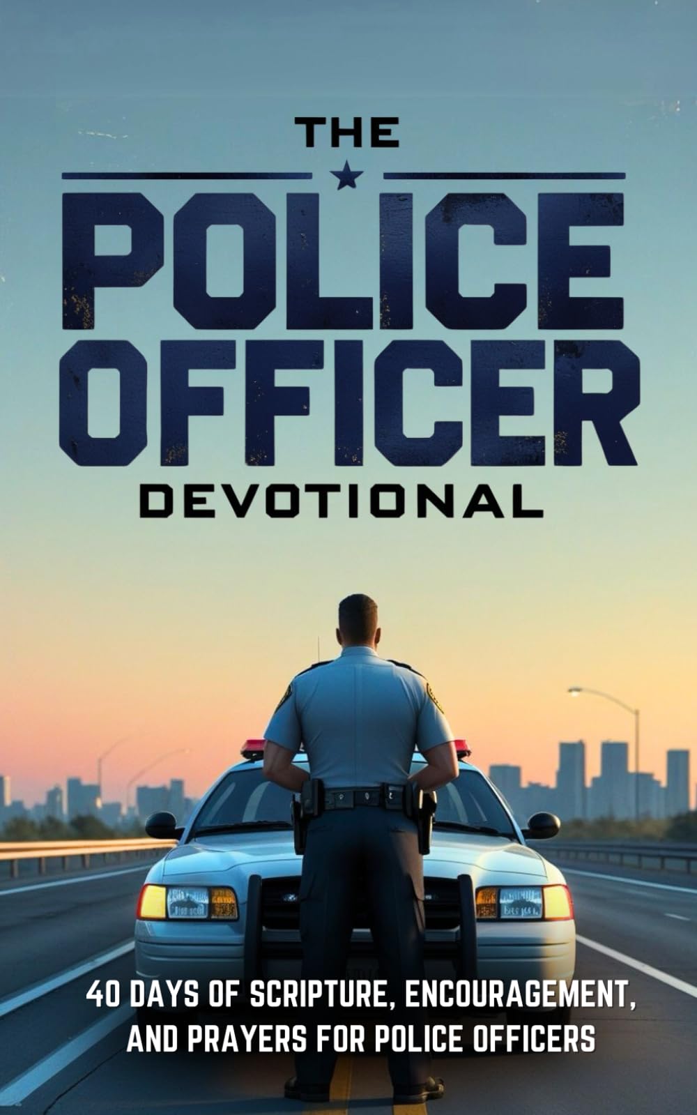 The Police Officer Devotional: 40 Days of Scripture, Encouragement, and Prayer for Police Officers and Law Enforcement