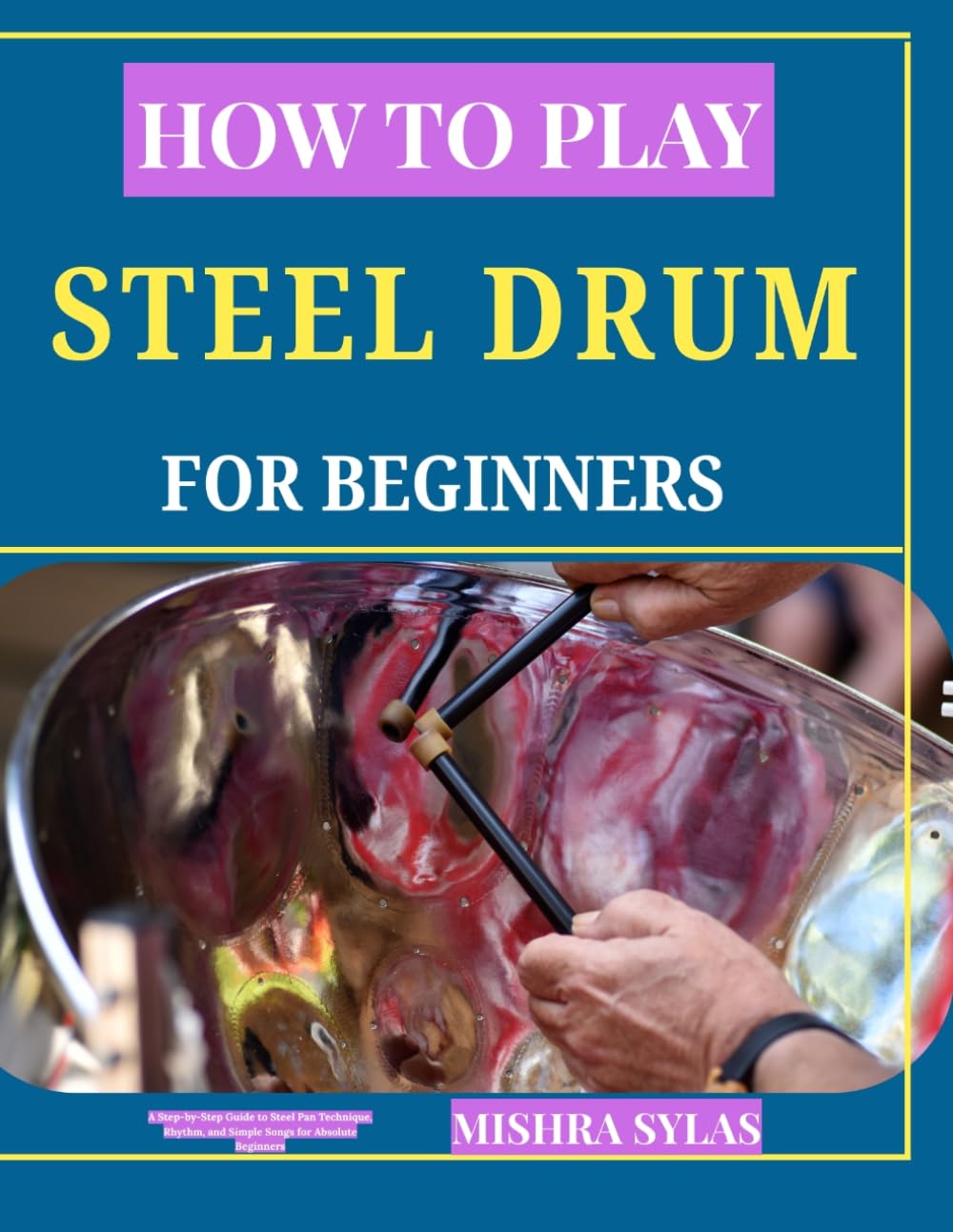 How to Play Steel Drums for Beginners: A Step-by-Step Guide to Steel Pan Technique, Rhythm, and Simple Songs for Absolute Beginners