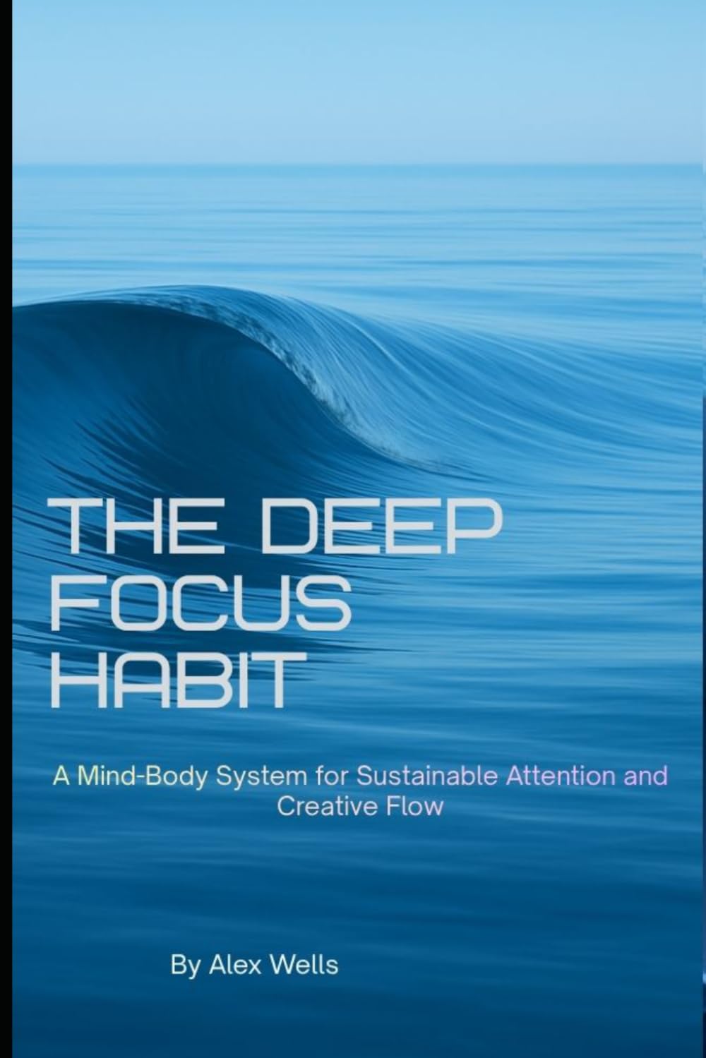 THE DEEP FOCUS HABIT: A Mind–Body System for Attention, Flow, and Creative Performance (The Mind-Body Focus Collection)