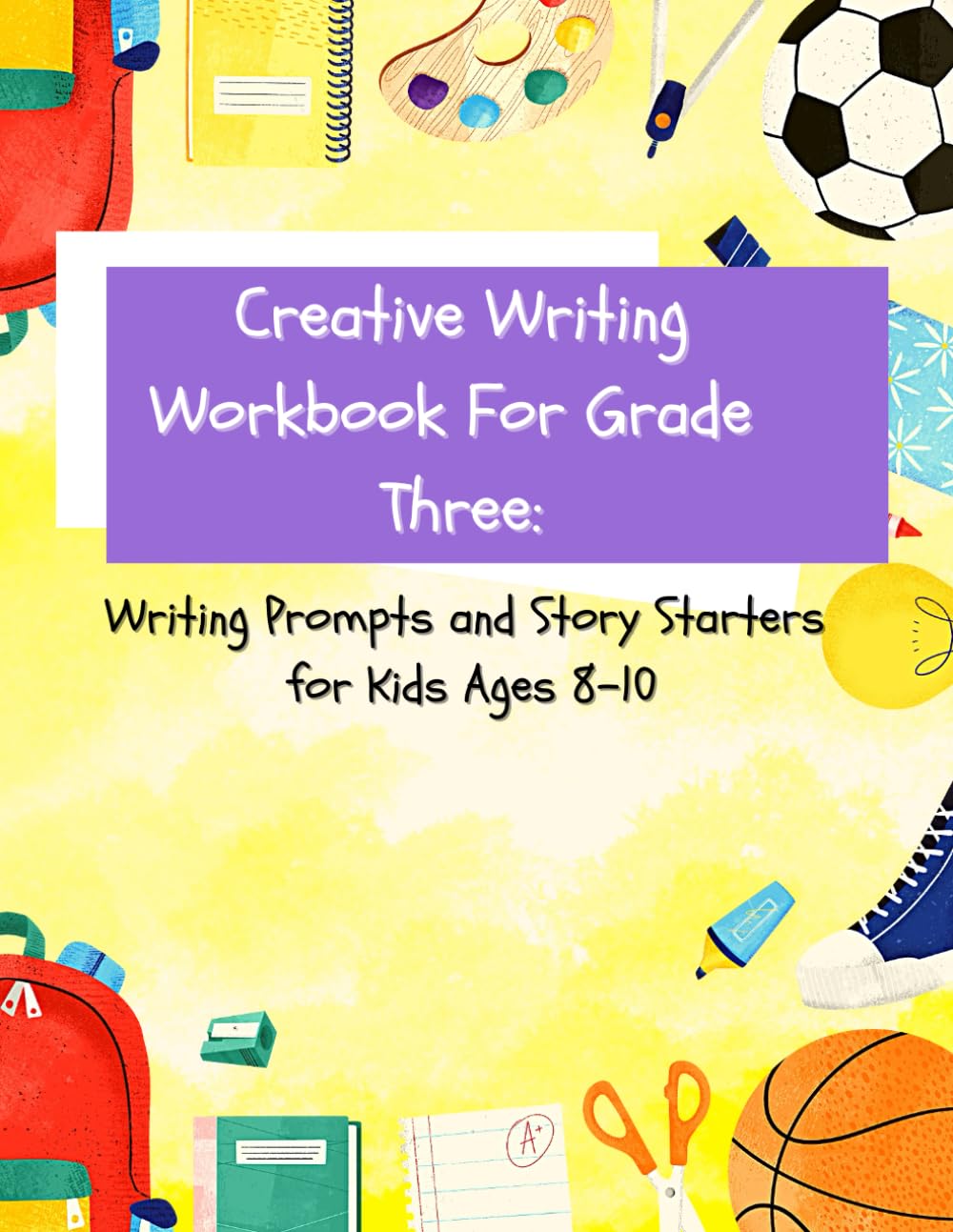 Creative Writing Workbook For Grade Three: Writing Prompts and Story Starters for Kids Ages 8-10 (Creative Writing: Kids Writing Prompts and Story Starters)