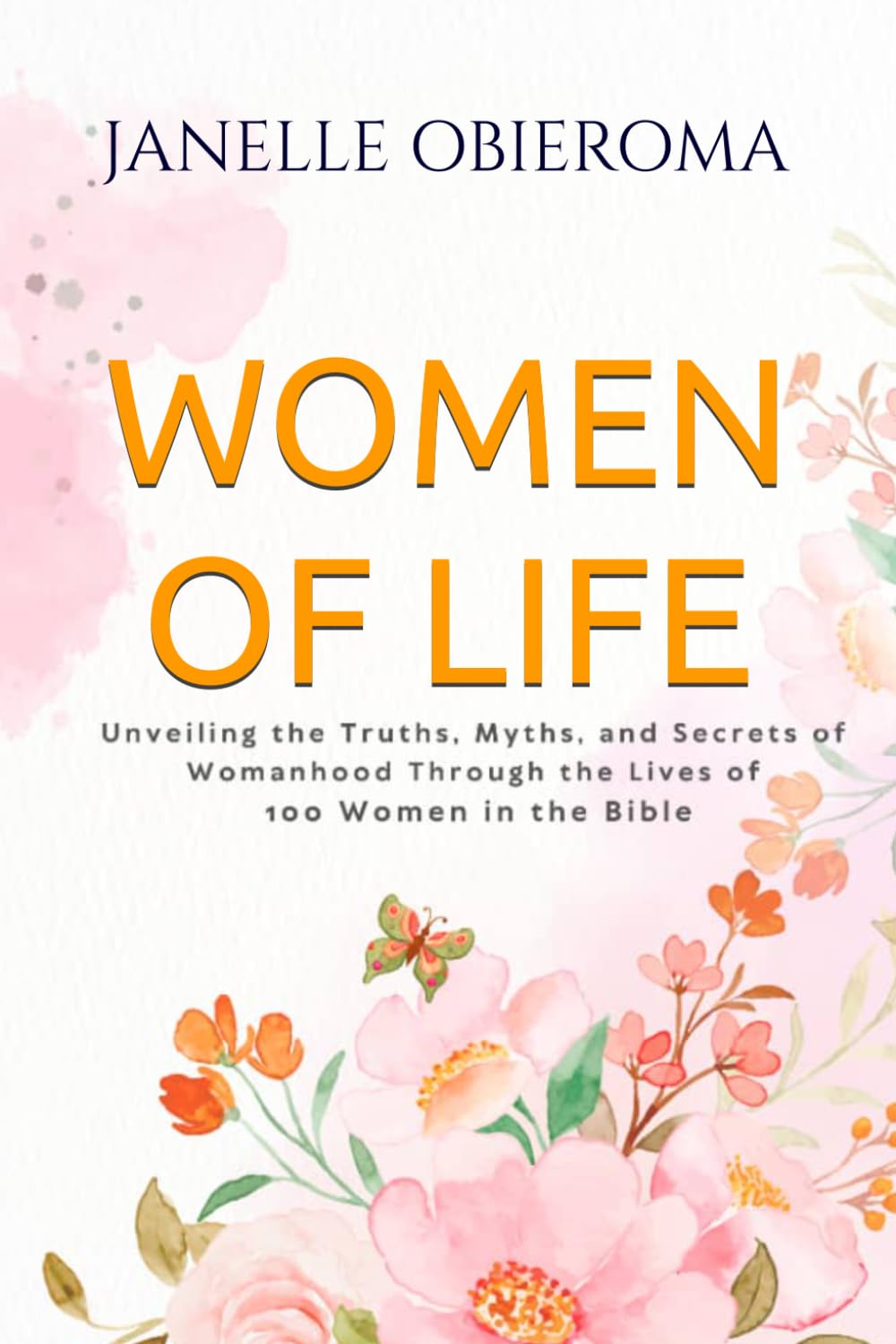 WOMEN OF LIFE: Exploring the truth, myths and secrets of womanhood, through the stories of 80 Biblical women