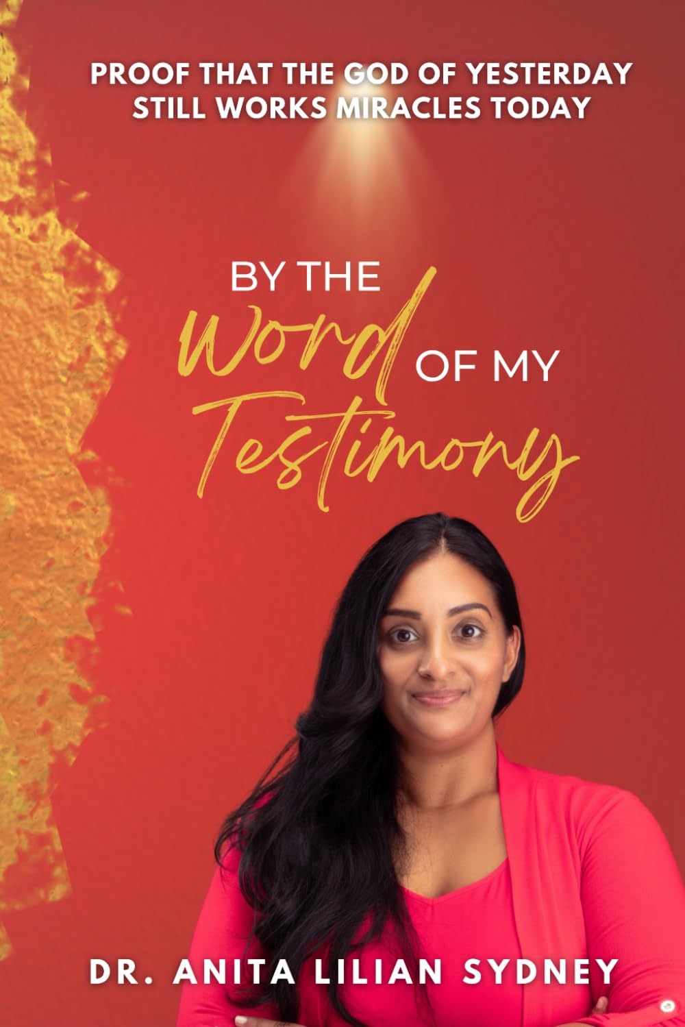BY THE WORD OF MY TESTIMONY: PROOF THAT THE GOD OF YESTERDAY STILL WORKS MIRACLES TODAY