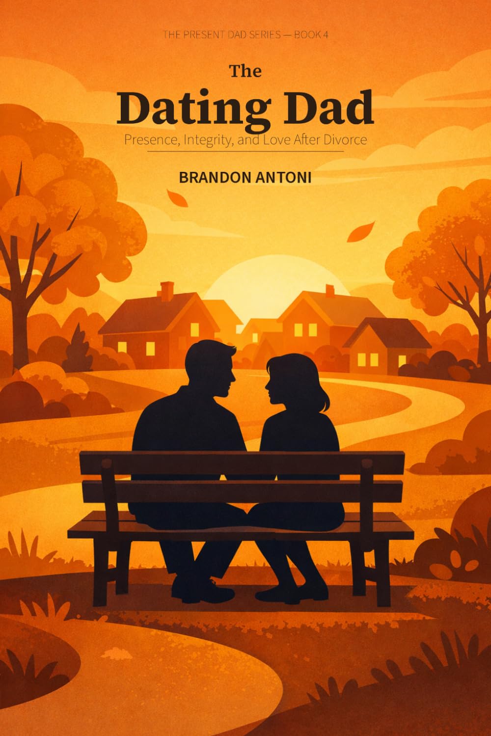 The Dating Dad: Presence, Integrity, and Love After Divorce: 4 (The Present Dad Series)