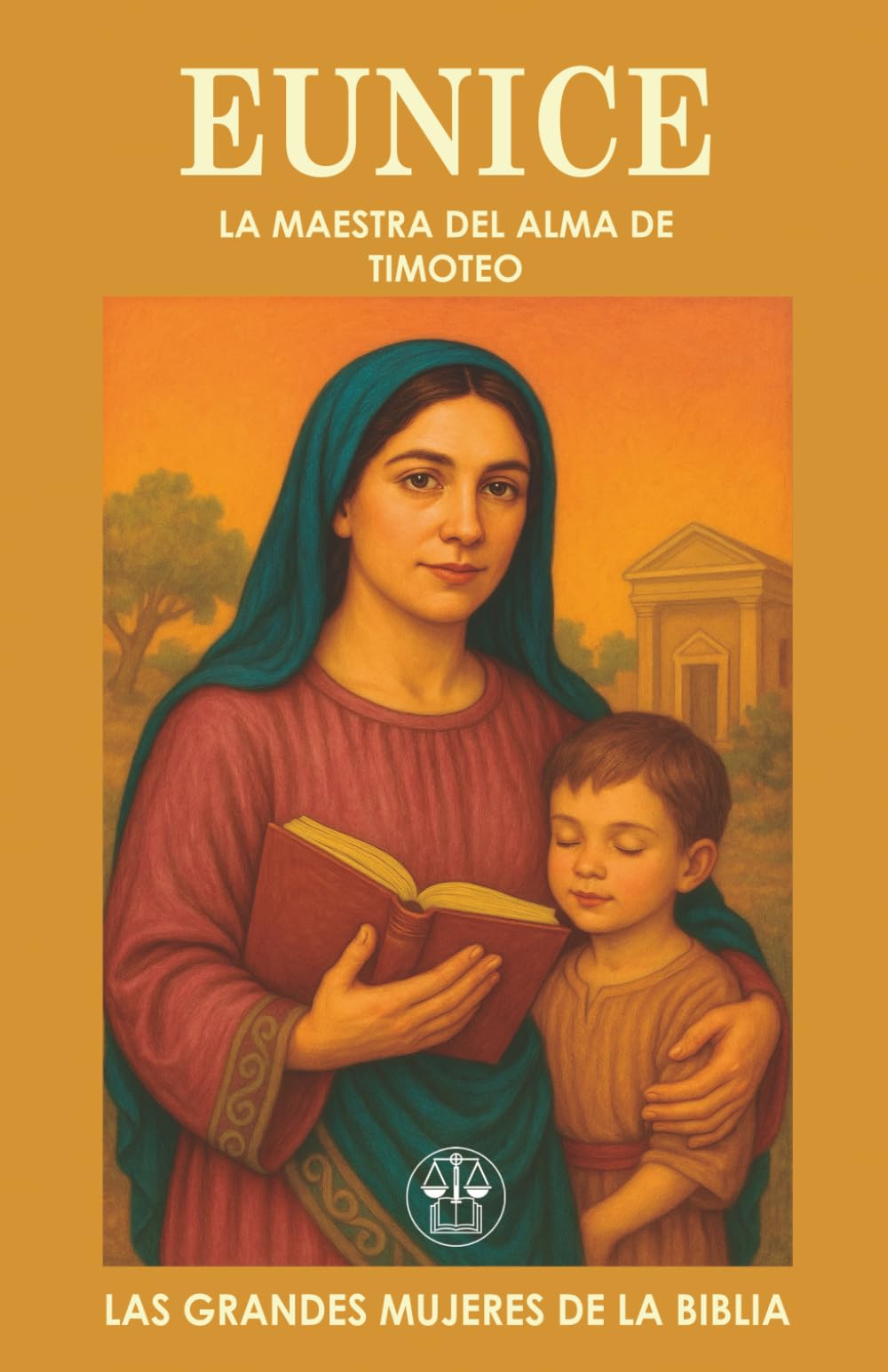 EUNICE: LA MAESTRA DEL ALMA DE TIMOTEO: Una madre con fe sincera que formó el corazón de un líder espiritual eterno. (Las Grandes Mujeres de la Biblia)